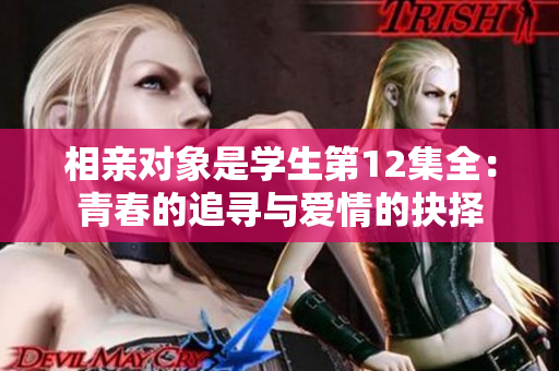 相亲对象是学生第12集全：青春的追寻与爱情的抉择