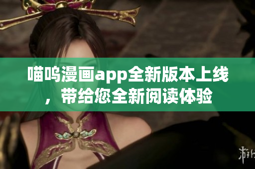 喵呜漫画app全新版本上线，带给您全新阅读体验
