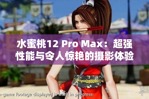 水蜜桃12 Pro Max：超强性能与令人惊艳的摄影体验