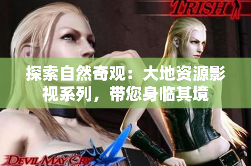 探索自然奇观：大地资源影视系列，带您身临其境