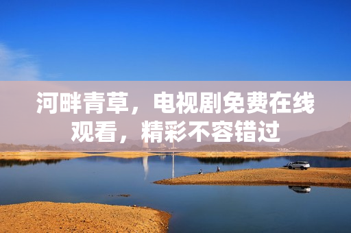河畔青草，电视剧免费在线观看，精彩不容错过