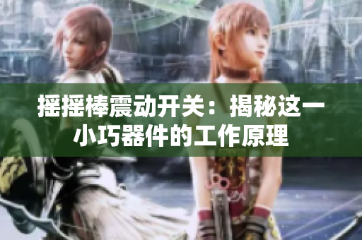 摇摇棒震动开关：揭秘这一小巧器件的工作原理