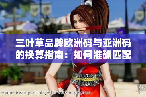 三叶草品牌欧洲码与亚洲码的换算指南：如何准确匹配尺码