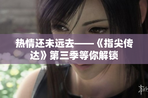 热情还未远去——《指尖传达》第三季等你解锁