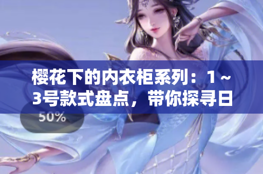 樱花下的内衣柜系列：1～3号款式盘点，带你探寻日本风情