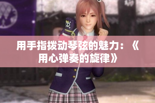 用手指拨动琴弦的魅力：《用心弹奏的旋律》