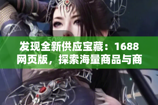 发现全新供应宝藏：1688网页版，探索海量商品与商机！