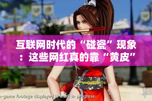 互联网时代的“碰瓷”现象：这些网红真的靠“黄皮”吸引眼球吗？
