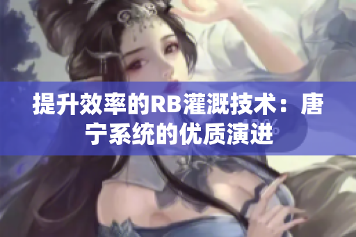 提升效率的RB灌溉技术：唐宁系统的优质演进