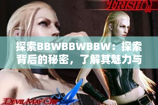 探索BBWBBWBBW：探索背后的秘密，了解其魅力与影响力