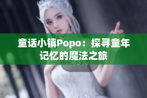 童话小镇Popo：探寻童年记忆的魔法之旅