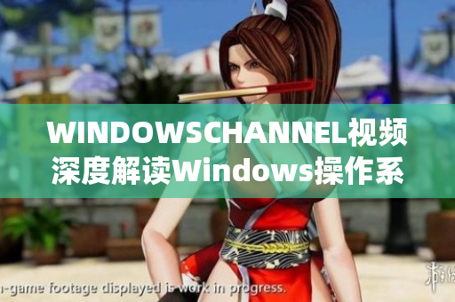 WINDOWSCHANNEL视频深度解读Windows操作系统功能及应用技巧