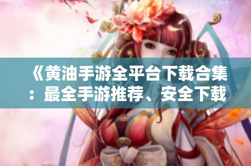 《黄油手游全平台下载合集：最全手游推荐、安全下载，尽在此处！》