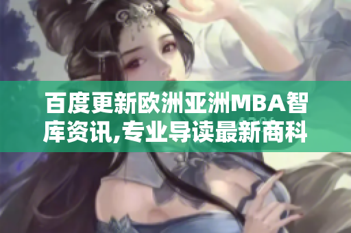百度更新欧洲亚洲MBA智库资讯,专业导读最新商科趋势