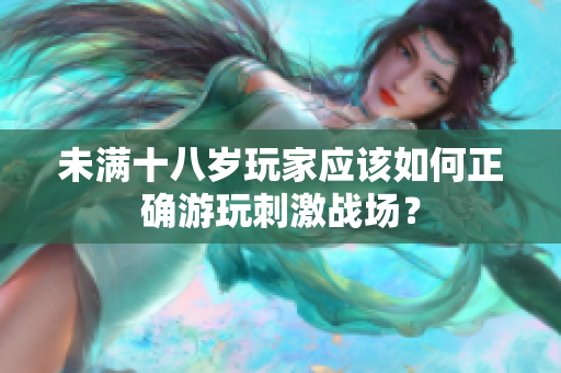 未满十八岁玩家应该如何正确游玩刺激战场？