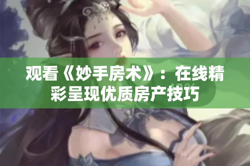 观看《妙手房术》：在线精彩呈现优质房产技巧