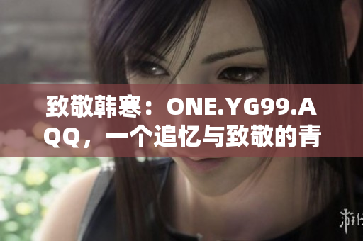致敬韩寒：ONE.YG99.AQQ，一个追忆与致敬的青春岁月