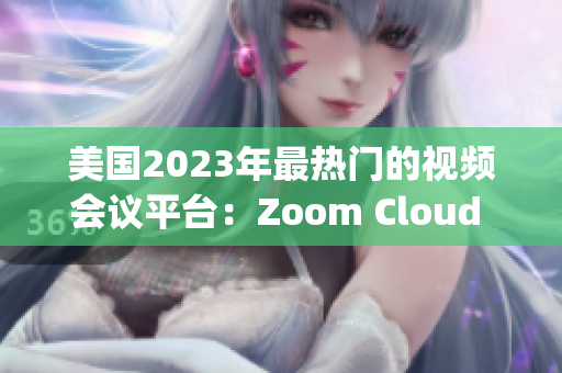 美国2023年最热门的视频会议平台：Zoom Cloud Meetings