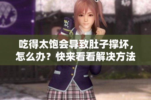 吃得太饱会导致肚子撑坏，怎么办？快来看看解决方法！