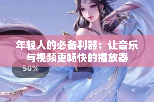 年轻人的必备利器：让音乐与视频更畅快的播放器