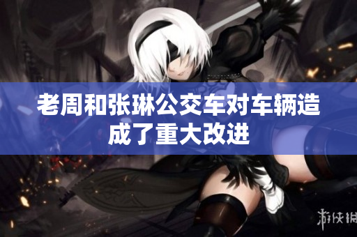 老周和张琳公交车对车辆造成了重大改进
