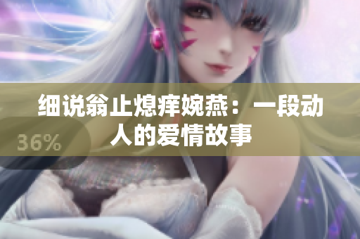 细说翁止熄痒婉燕：一段动人的爱情故事