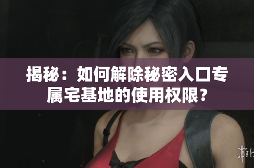 揭秘：如何解除秘密入口专属宅基地的使用权限？