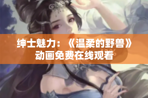 绅士魅力：《温柔的野兽》动画免费在线观看