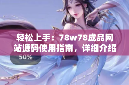 轻松上手：78w78成品网站源码使用指南，详细介绍及操作步骤