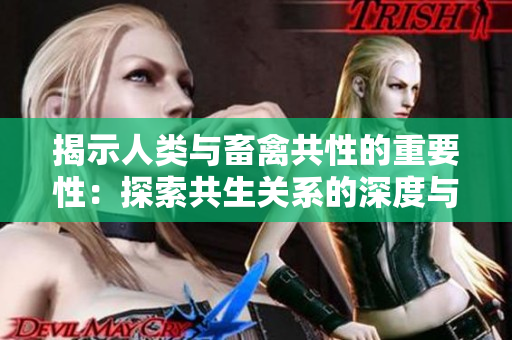 揭示人类与畜禽共性的重要性：探索共生关系的深度与广度