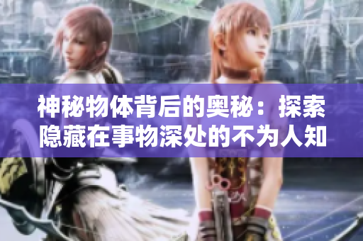神秘物体背后的奥秘：探索隐藏在事物深处的不为人知的秘密