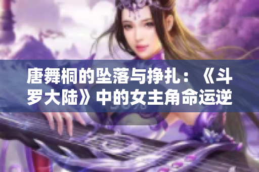 唐舞桐的坠落与挣扎：《斗罗大陆》中的女主角命运逆转