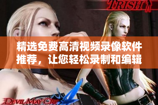 精选免费高清视频录像软件推荐，让您轻松录制和编辑高品质视频