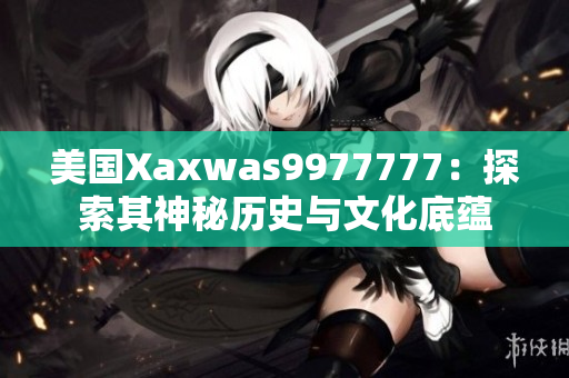 美国Xaxwas9977777：探索其神秘历史与文化底蕴