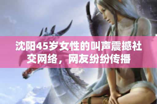 沈阳45岁女性的叫声震撼社交网络，网友纷纷传播