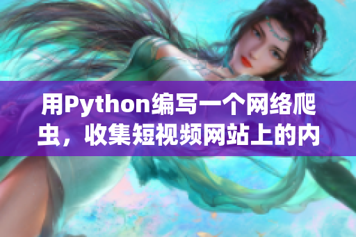 用Python编写一个网络爬虫，收集短视频网站上的内容