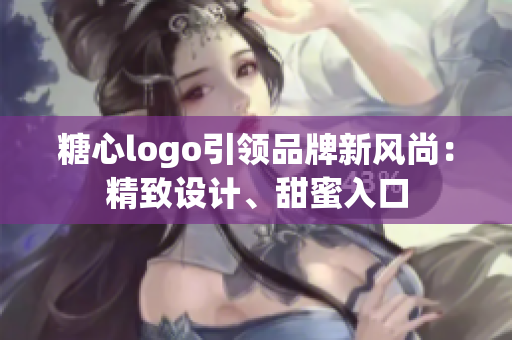 糖心logo引领品牌新风尚：精致设计、甜蜜入口