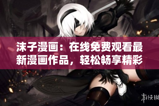 沫子漫画：在线免费观看最新漫画作品，轻松畅享精彩故事