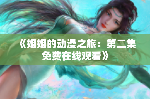 《姐姐的动漫之旅：第二集免费在线观看》