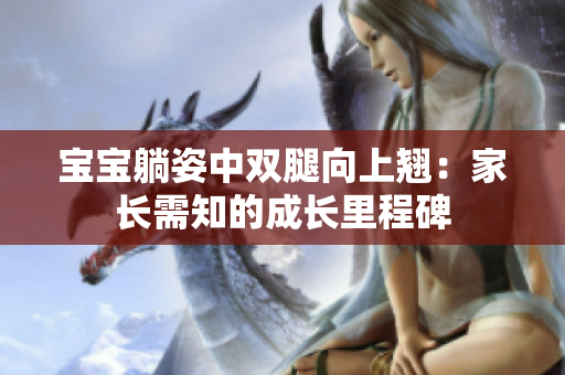 宝宝躺姿中双腿向上翘：家长需知的成长里程碑