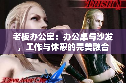 老板办公室：办公桌与沙发，工作与休憩的完美融合