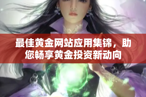 最佳黄金网站应用集锦，助您畅享黄金投资新动向