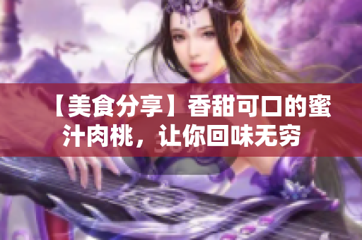 【美食分享】香甜可口的蜜汁肉桃，让你回味无穷