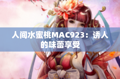 人间水蜜桃MAC923：诱人的味蕾享受