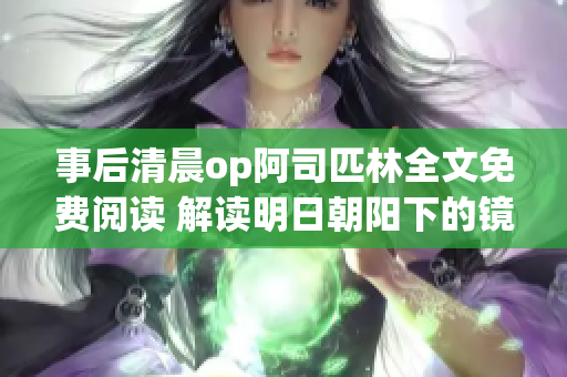 事后清晨op阿司匹林全文免费阅读 解读明日朝阳下的镜像