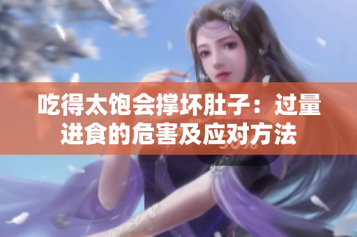 吃得太饱会撑坏肚子：过量进食的危害及应对方法