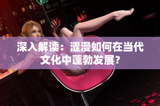 深入解读：涩漫如何在当代文化中蓬勃发展？