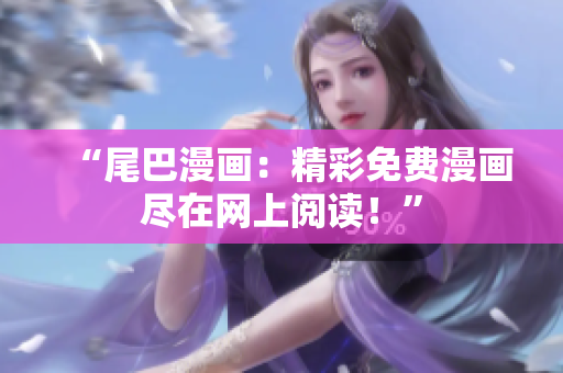 “尾巴漫画：精彩免费漫画尽在网上阅读！”