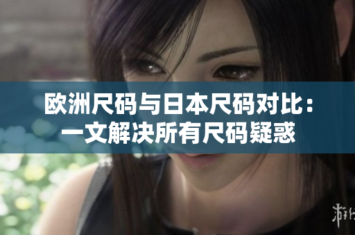 欧洲尺码与日本尺码对比：一文解决所有尺码疑惑