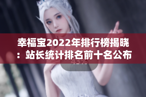 幸福宝2022年排行榜揭晓：站长统计排名前十名公布